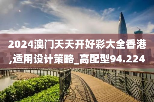 2024澳门天天开好彩大全香港,适用设计策略_高配型94.224