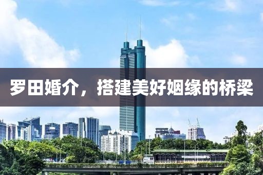 罗田婚介，搭建美好姻缘的桥梁