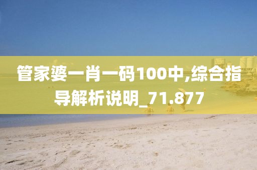 管家婆一肖一码100中,综合指导解析说明_71.877