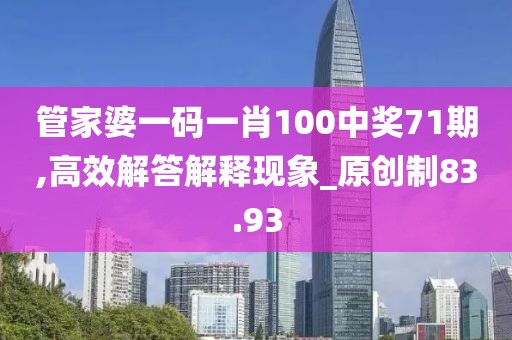 管家婆一码一肖100中奖71期,高效解答解释现象_原创制83.93