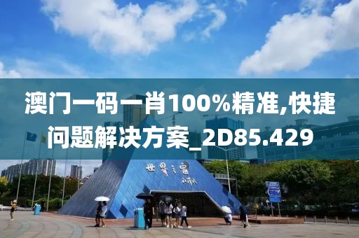 澳门一码一肖100%精准,快捷问题解决方案_2D85.429