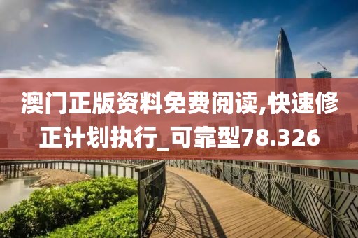 澳门正版资料免费阅读,快速修正计划执行_可靠型78.326