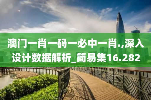 澳门一肖一码一必中一肖.,深入设计数据解析_简易集16.282
