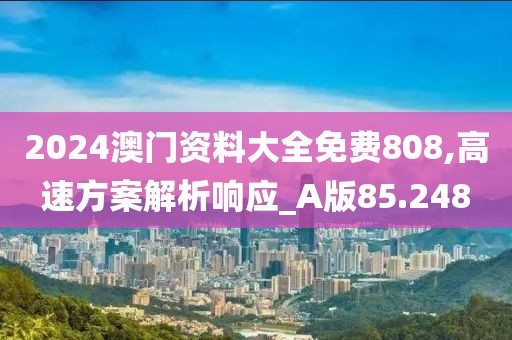 2024澳门资料大全免费808,高速方案解析响应_A版85.248