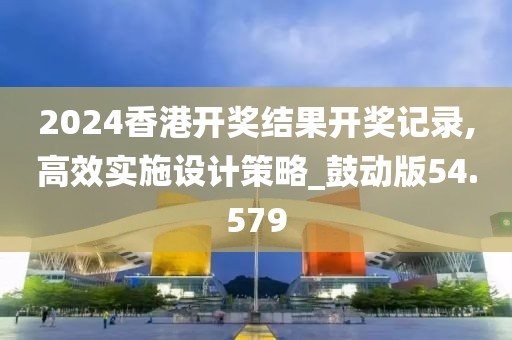 2024香港开奖结果开奖记录,高效实施设计策略_鼓动版54.579