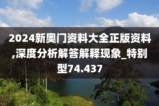 2024新奥门资料大全正版资料,深度分析解答解释现象_特别型74.437