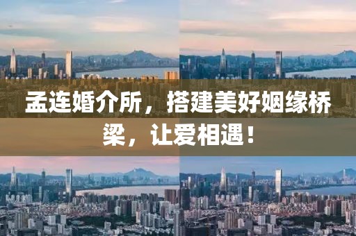 孟连婚介所，搭建美好姻缘桥梁，让爱相遇！