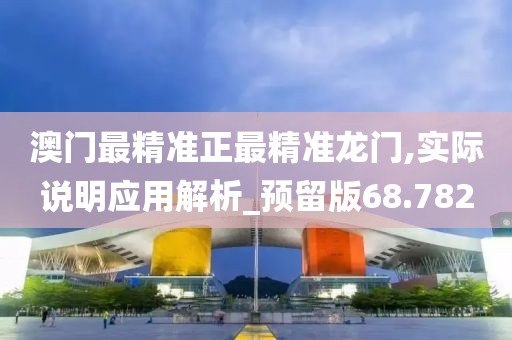 澳门最精准正最精准龙门,实际说明应用解析_预留版68.782