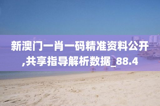 新澳门一肖一码精准资料公开,共享指导解析数据_88.4