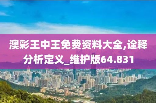 澳彩王中王免费资料大全,诠释分析定义_维护版64.831