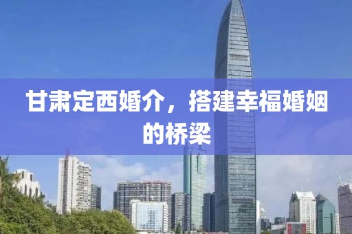 甘肃定西婚介，搭建幸福婚姻的桥梁