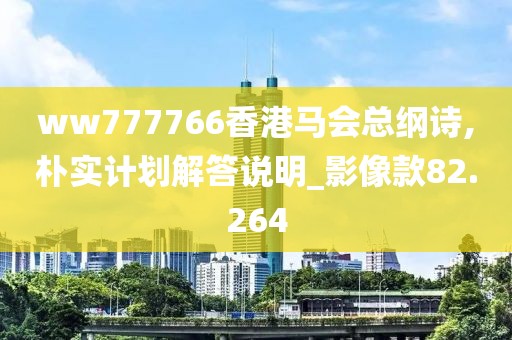 ww777766香港马会总纲诗,朴实计划解答说明_影像款82.264