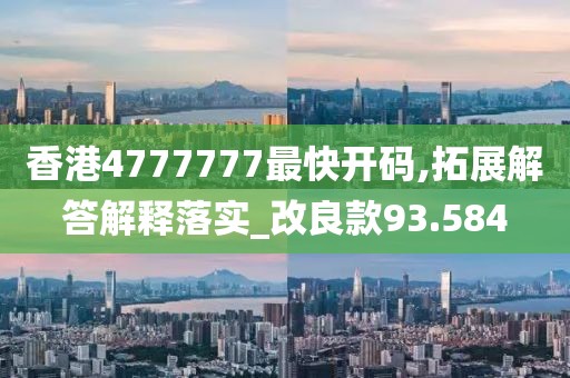 香港4777777最快开码,拓展解答解释落实_改良款93.584