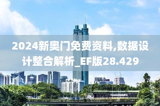2024新奥门免费资料,数据设计整合解析_EF版28.429