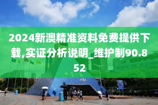 2024新澳精准资料免费提供下载,实证分析说明_维护制90.852