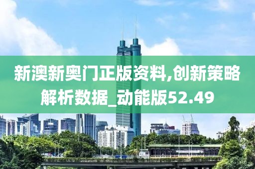 新澳新奥门正版资料,创新策略解析数据_动能版52.49