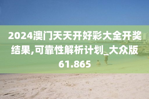 2024澳门天天开好彩大全开奖结果,可靠性解析计划_大众版61.865