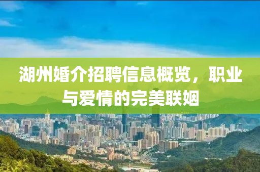 湖州婚介招聘信息概览，职业与爱情的完美联姻