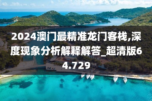2024澳门最精准龙门客栈,深度现象分析解释解答_超清版64.729