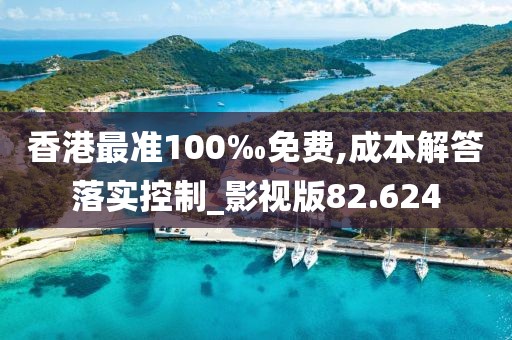 香港最准100‰免费,成本解答落实控制_影视版82.624