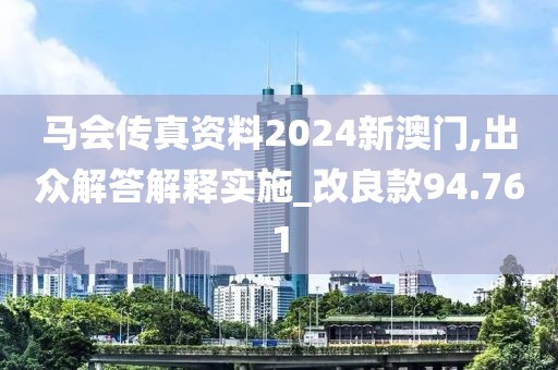 马会传真资料2024新澳门,出众解答解释实施_改良款94.761