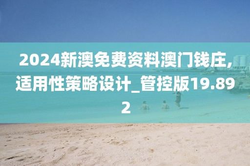 2024新澳免费资料澳门钱庄,适用性策略设计_管控版19.892