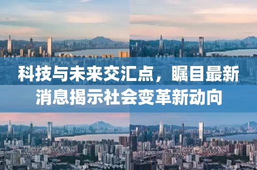 科技与未来交汇点，瞩目最新消息揭示社会变革新动向