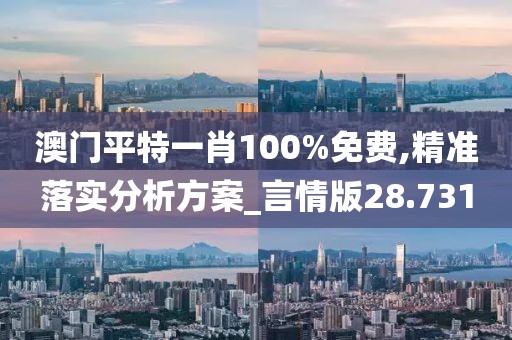 澳门平特一肖100%免费,精准落实分析方案_言情版28.731