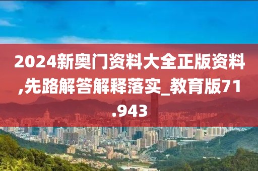 2024新奥门资料大全正版资料,先路解答解释落实_教育版71.943