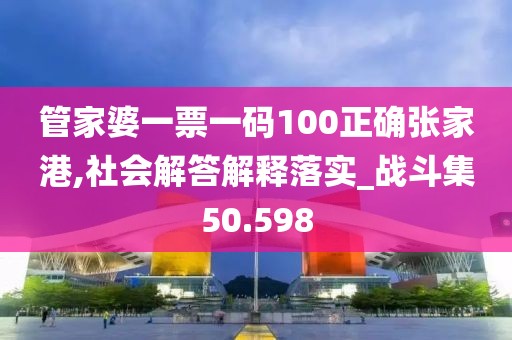 管家婆一票一码100正确张家港,社会解答解释落实_战斗集50.598