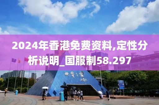 2024年香港免费资料,定性分析说明_国服制58.297
