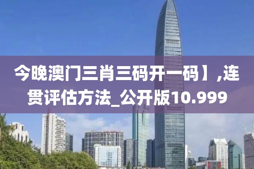 今晚澳门三肖三码开一码】,连贯评估方法_公开版10.999