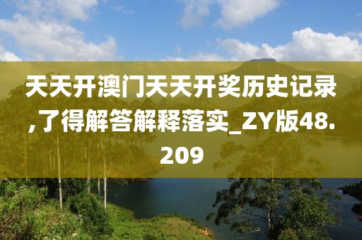 天天开澳门天天开奖历史记录,了得解答解释落实_ZY版48.209