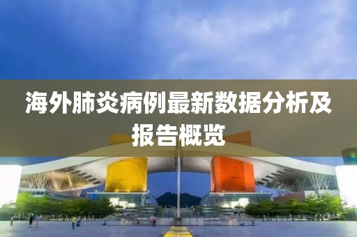 海外肺炎病例最新数据分析及报告概览