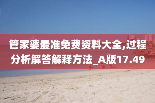 管家婆最准免费资料大全,过程分析解答解释方法_A版17.49