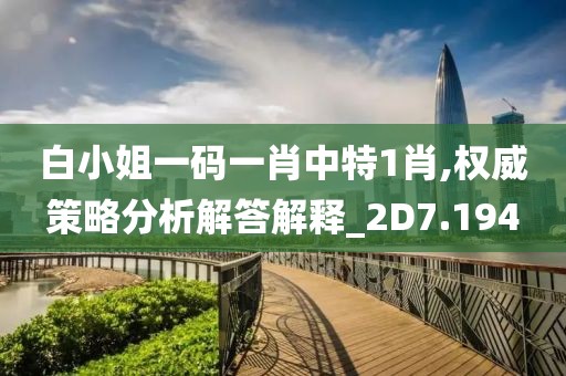 白小姐一码一肖中特1肖,权威策略分析解答解释_2D7.194