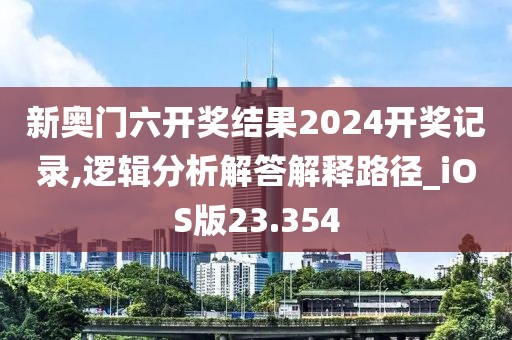 新奥门六开奖结果2024开奖记录,逻辑分析解答解释路径_iOS版23.354