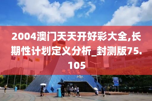 2004澳门天天开好彩大全,长期性计划定义分析_封测版75.105