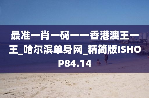 最准一肖一码一一香港澳王一王_哈尔滨单身网_精简版ISHOP84.14