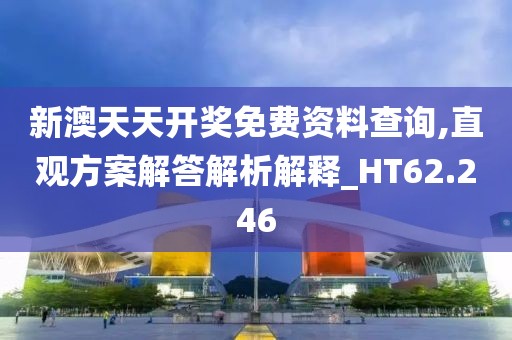 新澳天天开奖免费资料查询,直观方案解答解析解释_HT62.246