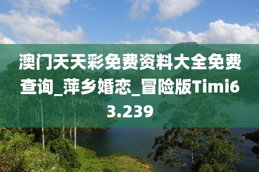 澳门天天彩免费资料大全免费查询_萍乡婚恋_冒险版Timi63.239