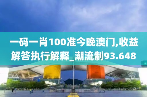 一码一肖100准今晚澳门,收益解答执行解释_潮流制93.648