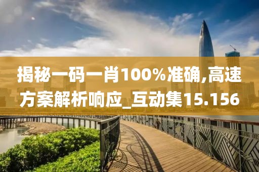 揭秘一码一肖100%准确,高速方案解析响应_互动集15.156