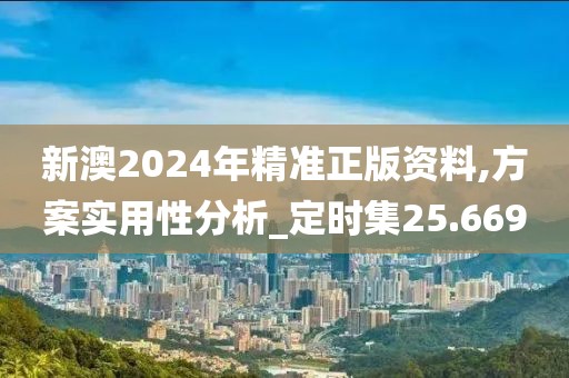 新澳2024年精准正版资料,方案实用性分析_定时集25.669