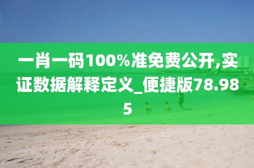 一肖一码100%准免费公开,实证数据解释定义_便捷版78.985