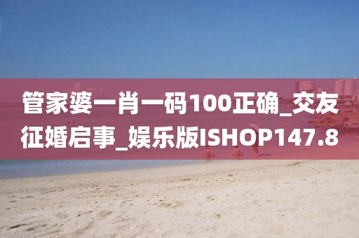 管家婆一肖一码100正确_交友征婚启事_娱乐版ISHOP147.8