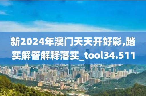 新2024年澳门天天开好彩,踏实解答解释落实_tool34.511