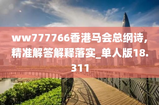 ww777766香港马会总纲诗,精准解答解释落实_单人版18.311