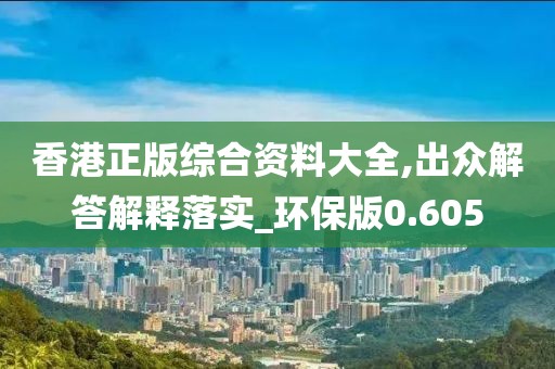 香港正版综合资料大全,出众解答解释落实_环保版0.605