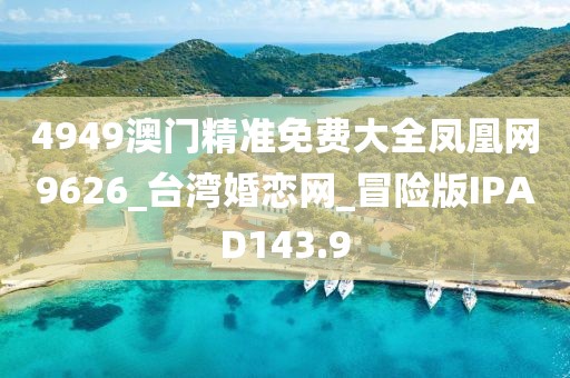 4949澳门精准免费大全凤凰网9626_台湾婚恋网_冒险版IPAD143.9